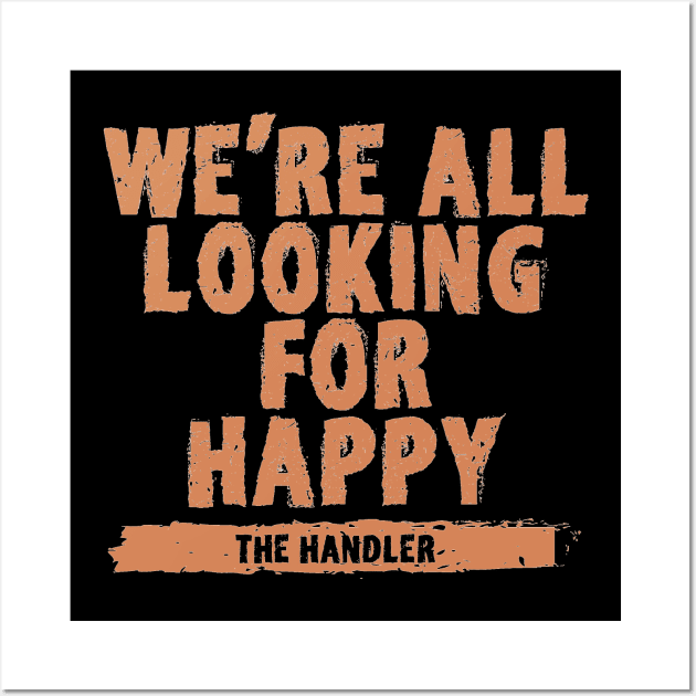 We're All Looking For Happy The Handler Wall Art by Egit